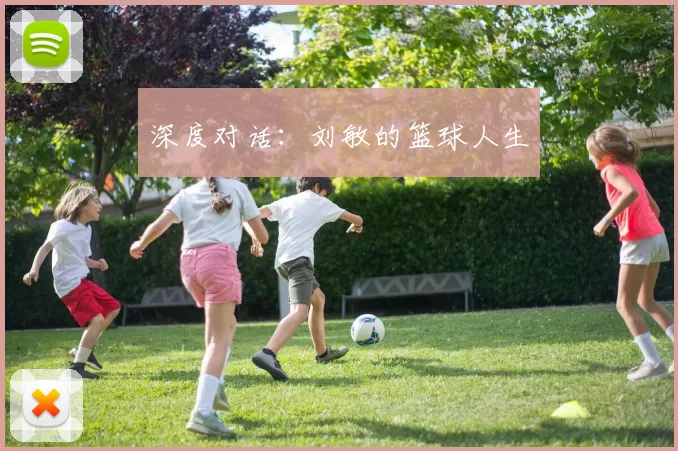 深度对话：刘敏的篮球人生