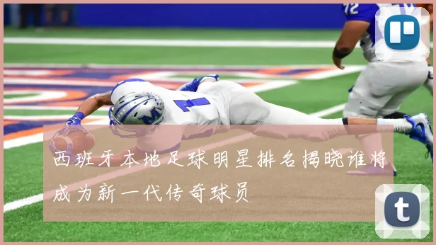 西班牙本地足球明星排名揭晓谁将成为新一代传奇球员