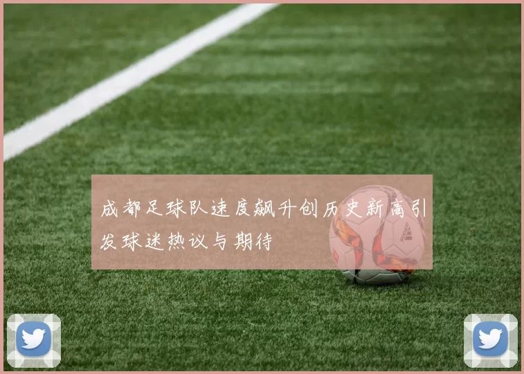 成都足球队速度飙升创历史新高引发球迷热议与期待