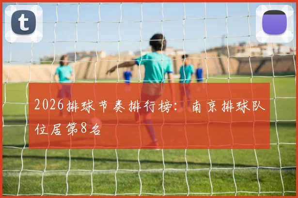2026排球节奏排行榜：南京排球队位居第8名