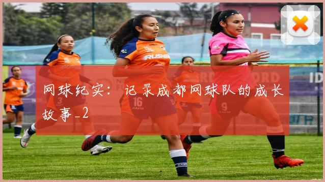 网球纪实：记录成都网球队的成长故事_2