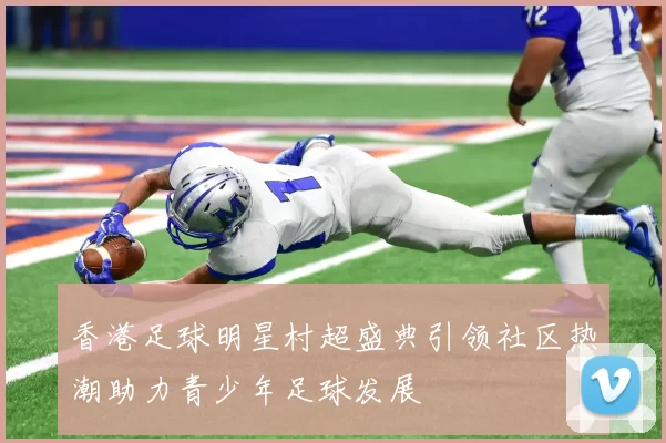 香港足球明星村超盛典引领社区热潮助力青少年足球发展
