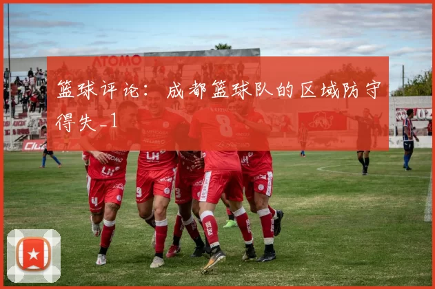 篮球评论：成都篮球队的区域防守得失_1