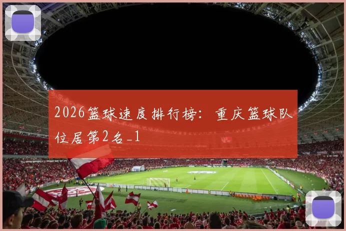 2026篮球速度排行榜：重庆篮球队位居第2名_1